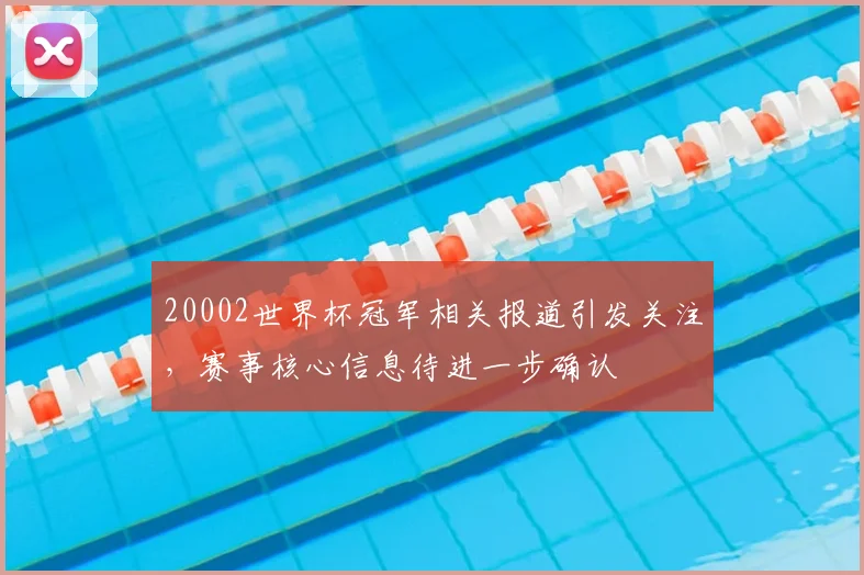 20002世界杯冠军相关报道引发关注,赛事核心信息待进一步确认
