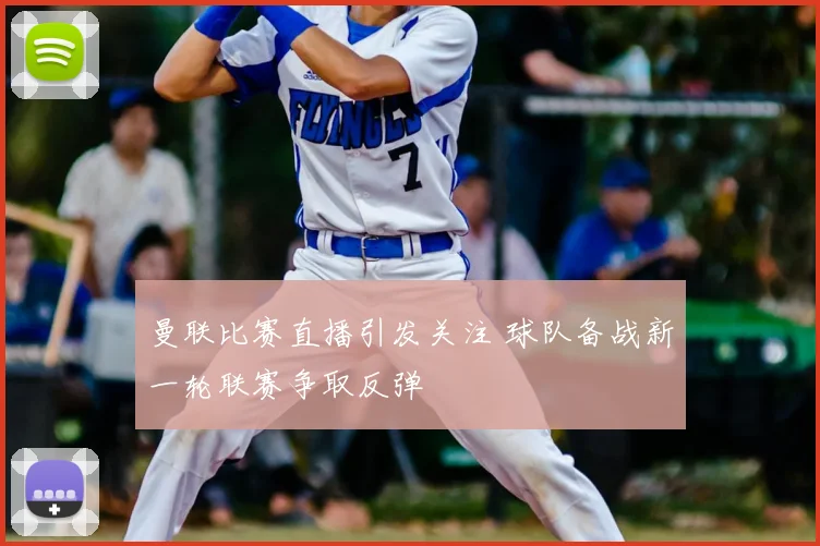 曼联比赛直播引发关注 球队备战新一轮联赛争取反弹
