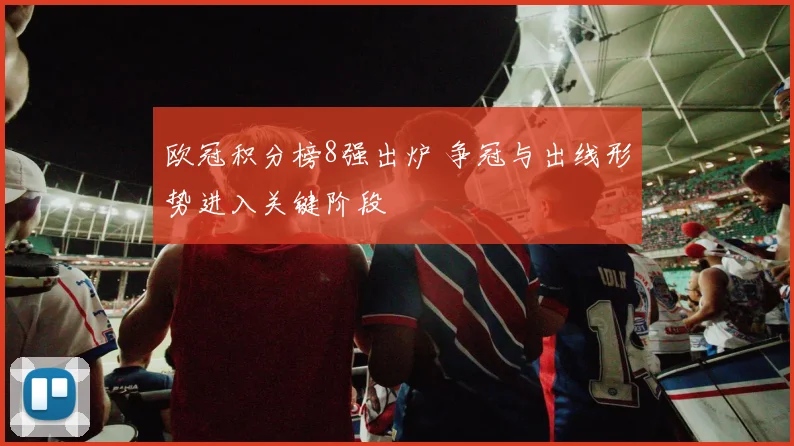 欧冠积分榜8强出炉 争冠与出线形势进入关键阶段