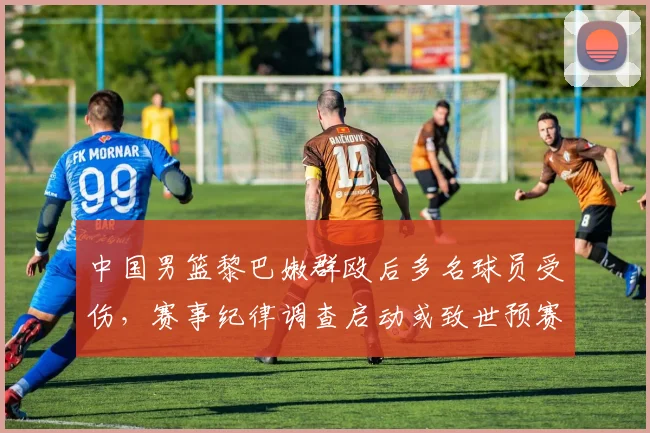 中国男篮黎巴嫩群殴后多名球员受伤，赛事纪律调查启动或致世预赛资格影响