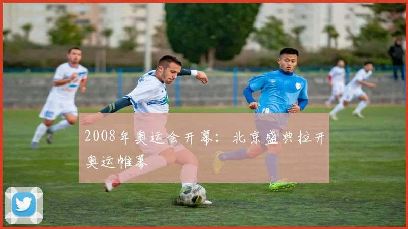 2008年奥运会开幕:北京盛典拉开奥运帷幕