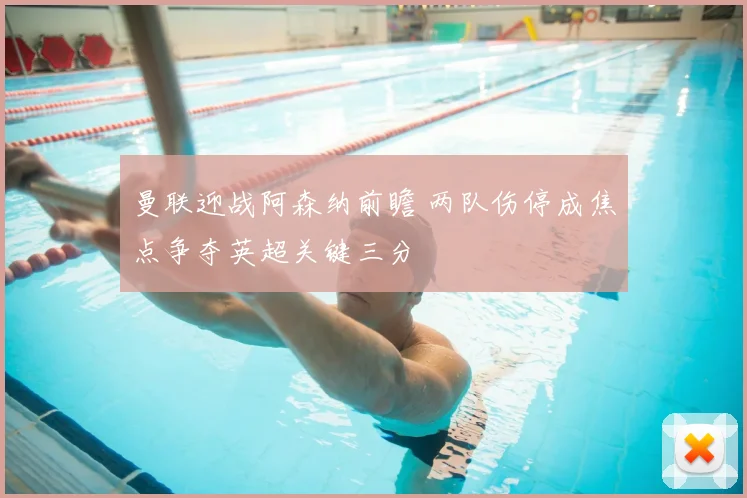 曼联迎战阿森纳前瞻 两队伤停成焦点争夺英超关键三分