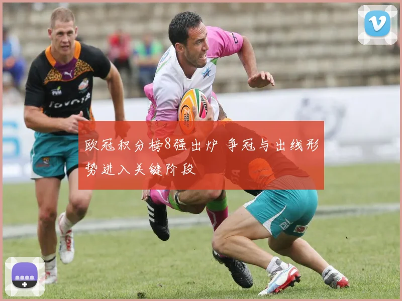 欧冠积分榜8强出炉 争冠与出线形势进入关键阶段