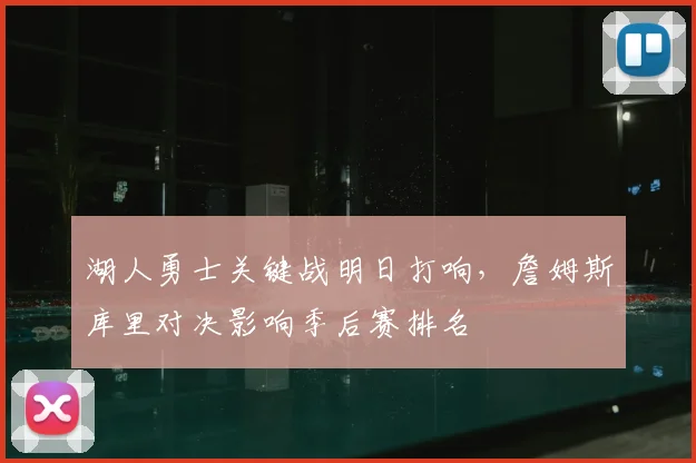 湖人勇士关键战明日打响，詹姆斯库里对决影响季后赛排名