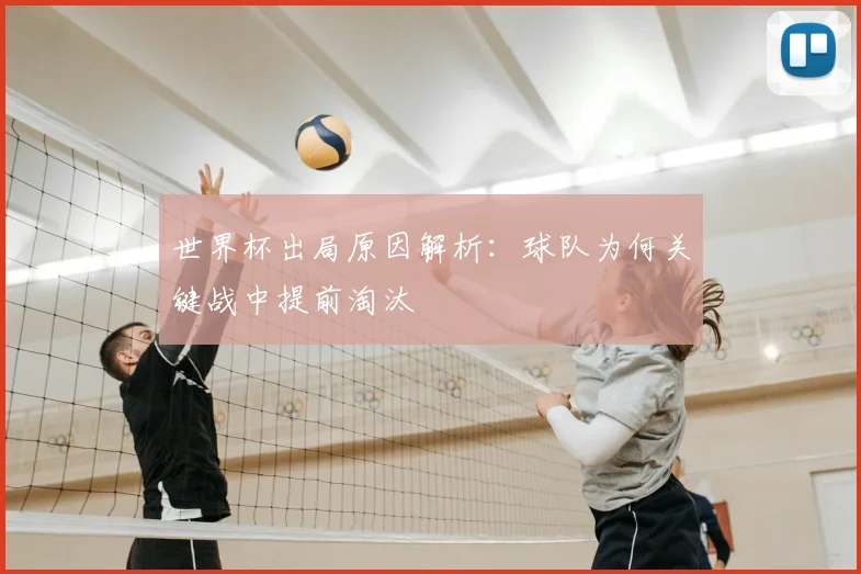 世界杯出局原因解析:球队为何关键战中提前淘汰