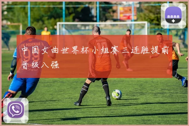 中国女曲世界杯小组赛三连胜提前晋级八强