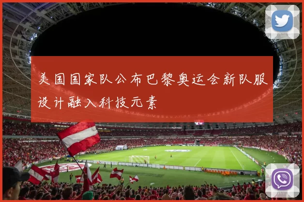 美国国家队公布巴黎奥运会新队服设计融入科技元素