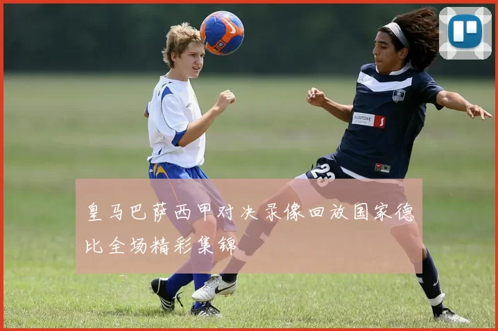 皇马巴萨西甲对决录像回放国家德比全场精彩集锦