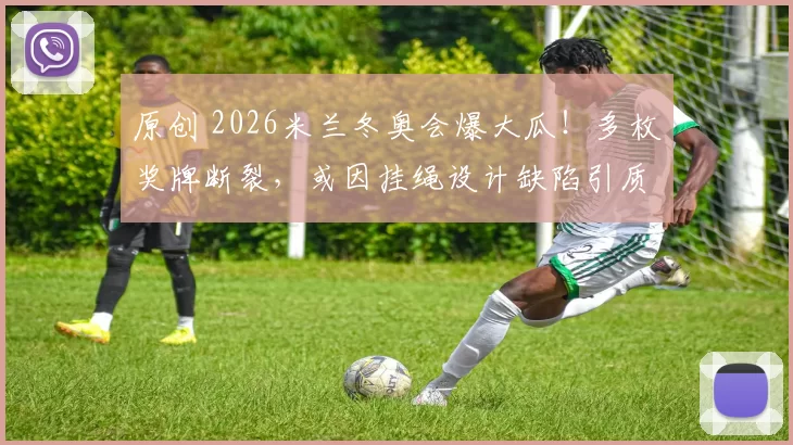 原创 2026米兰冬奥会爆大瓜!多枚奖牌断裂,或因挂绳设计缺陷引质疑