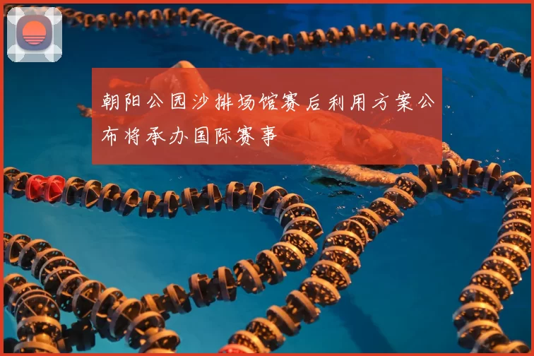 朝阳公园沙排场馆赛后利用方案公布将承办国际赛事