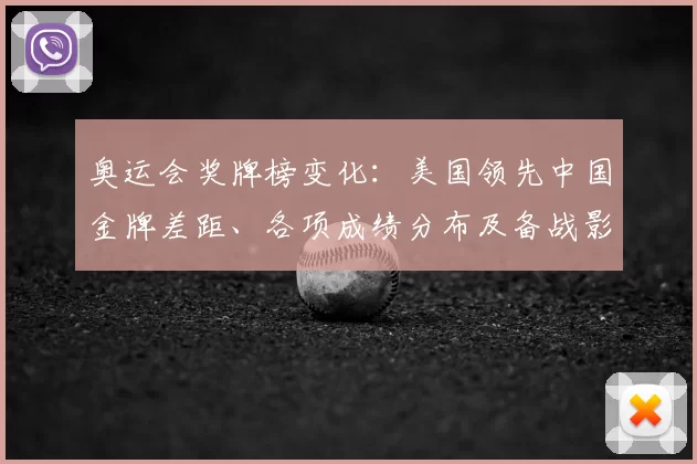 奥运会奖牌榜变化:美国领先中国金牌差距、各项成绩分布及备战影响