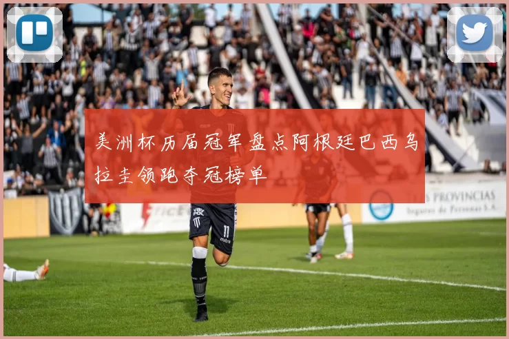 美洲杯历届冠军盘点阿根廷巴西乌拉圭领跑夺冠榜单