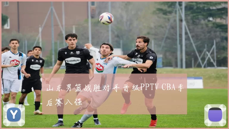 山东男篮战胜对手晋级PPTV CBA季后赛八强