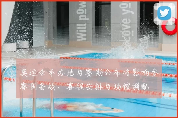 奥运会举办地与赛期公布将影响参赛国备战、赛程安排与场馆调配