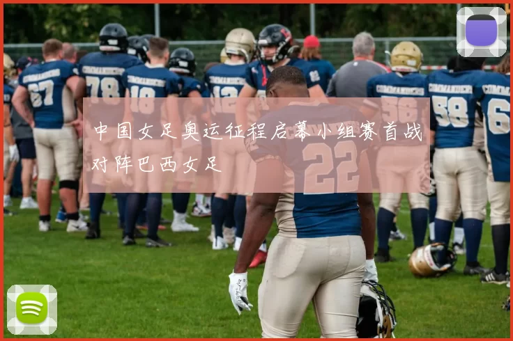 中国女足奥运征程启幕小组赛首战对阵巴西女足