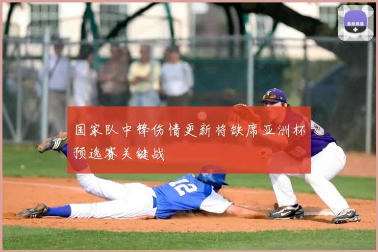 国家队中锋伤情更新将缺席亚洲杯预选赛关键战