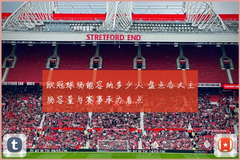 欧冠球场能容纳多少人 盘点各大主场容量与赛事承办看点
