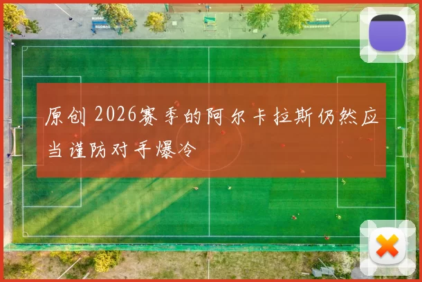 原创 2026赛季的阿尔卡拉斯仍然应当谨防对手爆冷