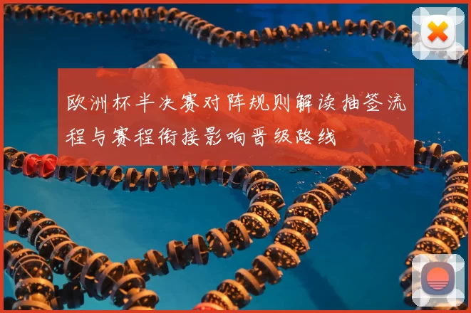 欧洲杯半决赛对阵规则解读抽签流程与赛程衔接影响晋级路线