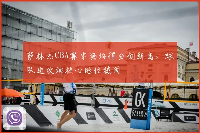 萨林杰CBA赛季场均得分创新高，球队进攻端核心地位稳固