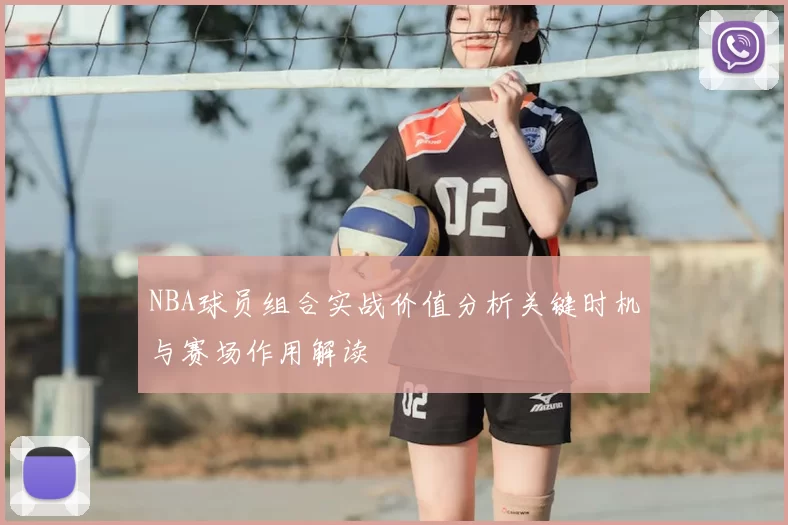 NBA球员组合实战价值分析关键时机与赛场作用解读