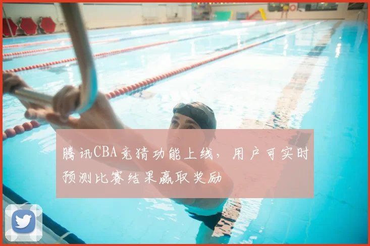 腾讯CBA竞猜功能上线,用户可实时预测比赛结果赢取奖励