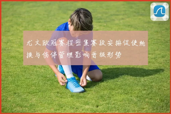 尤文欧冠赛程密集赛段安排促使轮换与伤停管理影响晋级形势