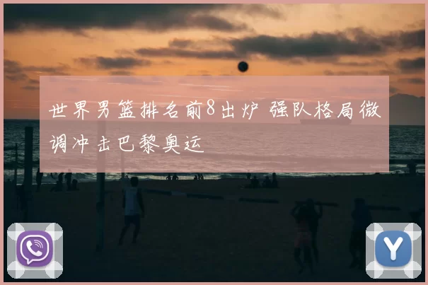 世界男篮排名前8出炉 强队格局微调冲击巴黎奥运