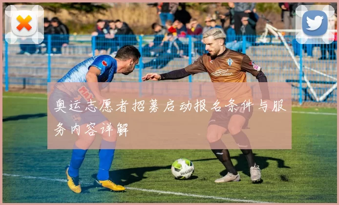 奥运志愿者招募启动报名条件与服务内容详解