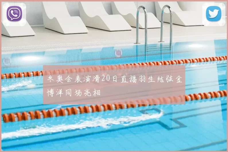 冬奥会表演滑20日直播羽生结弦金博洋同场亮相