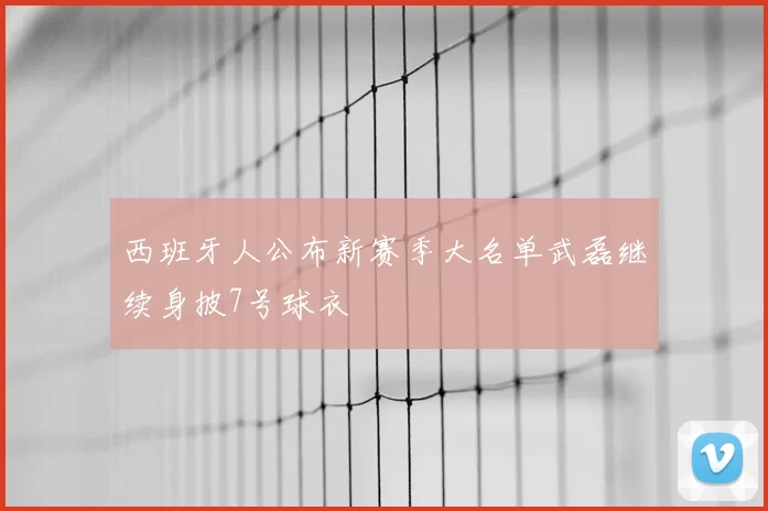 西班牙人公布新赛季大名单武磊继续身披7号球衣