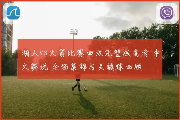 湖人vs火箭比赛回放完整版高清 中文解说 全场集锦与关键球回顾